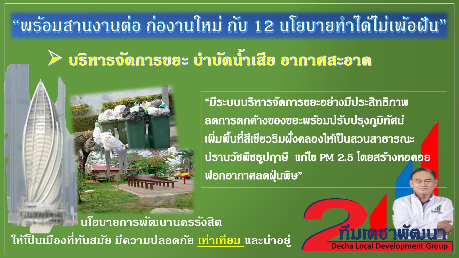 ดร.เดชา กลิ่นกุสุม ผู้สมัครนายกเทศมนตรีนครรังสิต เบอร์ 2
พร้อมผู้สมัครสมาชิกสภาเทศบาลนครรังสิต ทีมเดชาพัฒนา พร้อมสานงานต่อ
ก่องานใหม่ กับ 12 นโยบายทำได้ไม่เพ้อฝัน